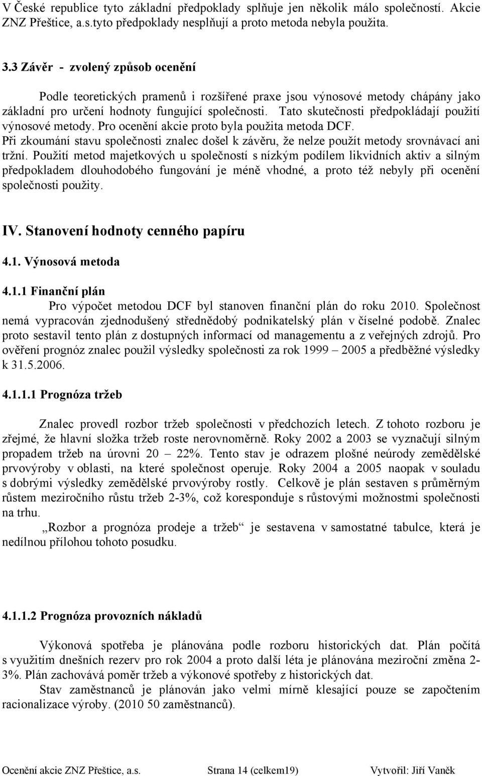 Pr cenění akcie prt byla pužita metda DCF. Při zkumání stavu splečnsti znalec dšel k závěru, že nelze pužít metdy srvnávací ani tržní.