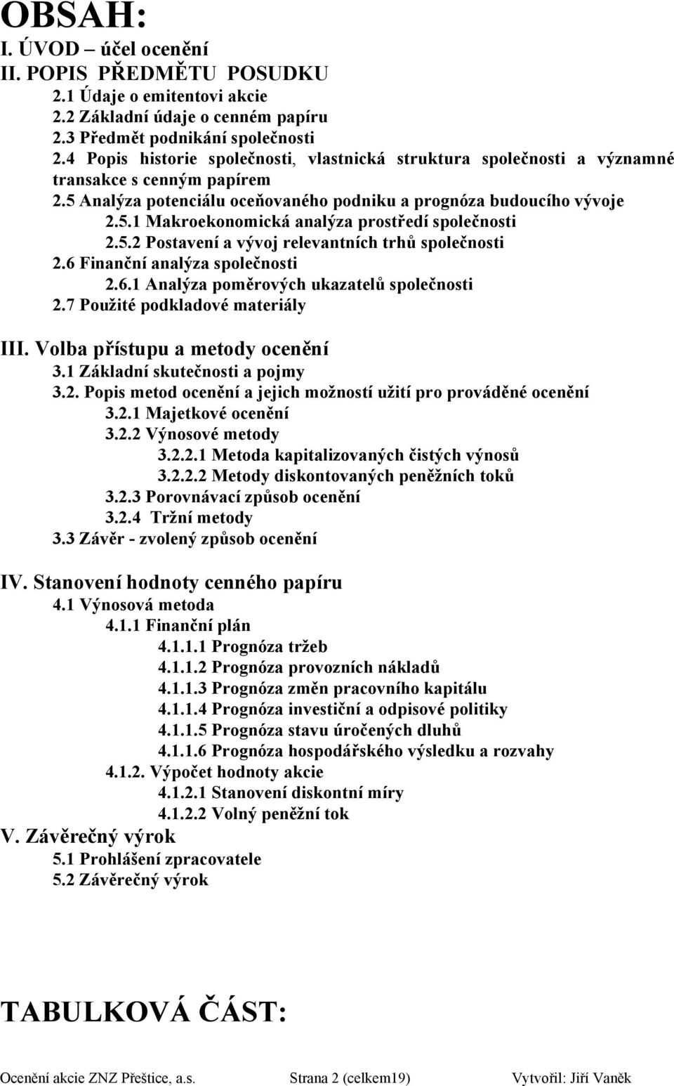 5.2 Pstavení a vývj relevantních trhů splečnsti 2.6 Finanční analýza splečnsti 2.6.1 Analýza pměrvých ukazatelů splečnsti 2.7 Pužité pdkladvé materiály III. Vlba přístupu a metdy cenění 3.