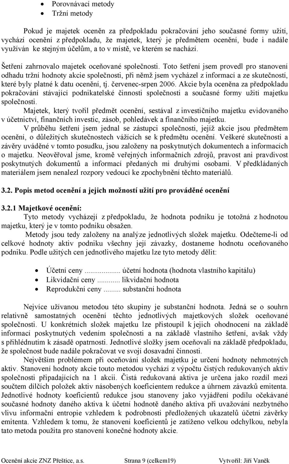 Tt šetření jsem prvedl pr stanvení dhadu tržní hdnty akcie splečnsti, při němž jsem vycházel z infrmací a ze skutečnstí, které byly platné k datu cenění, tj. červenec-srpen 2006.