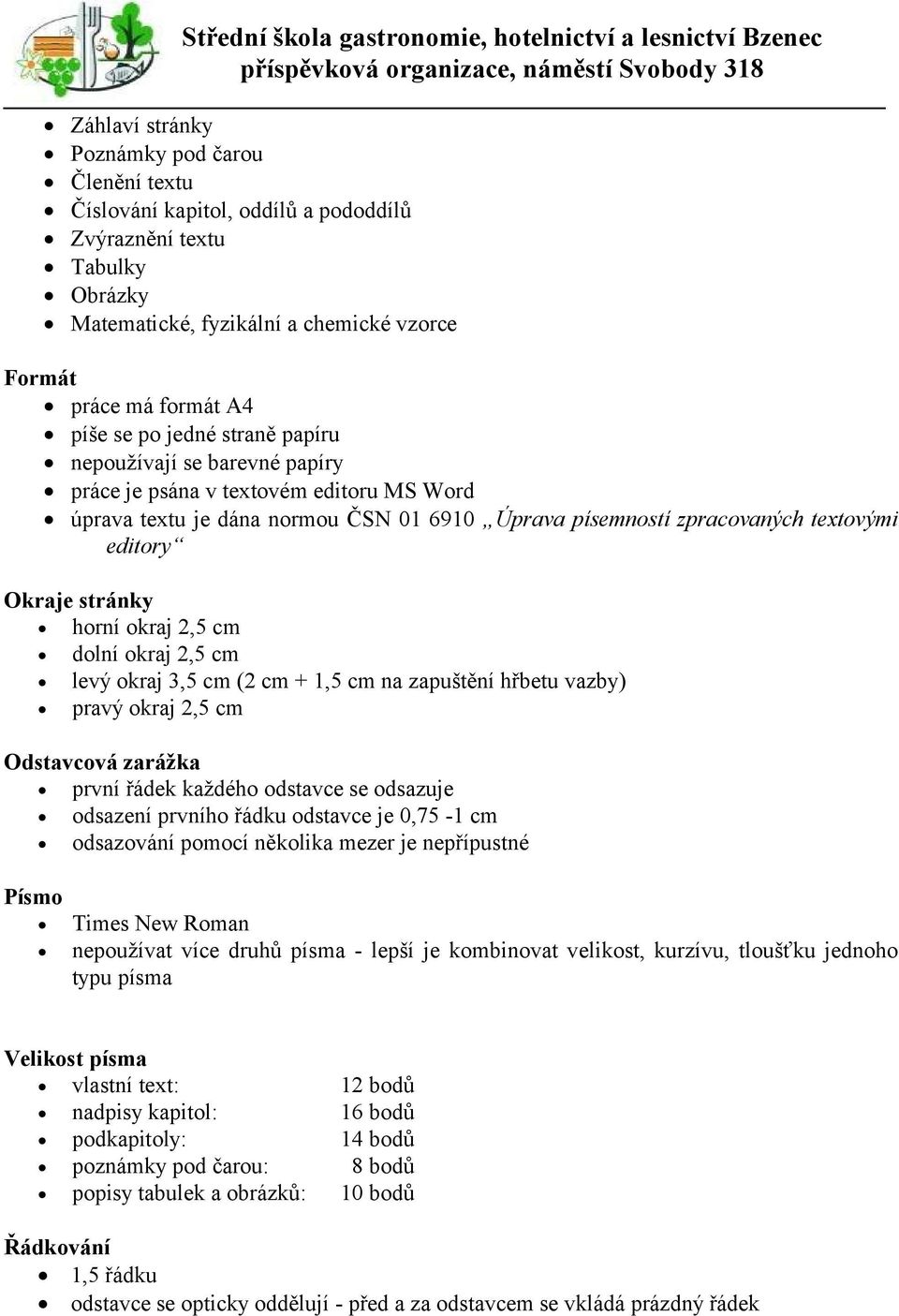 horní okraj 2,5 cm dolní okraj 2,5 cm levý okraj 3,5 cm (2 cm + 1,5 cm na zapuštění hřbetu vazby) pravý okraj 2,5 cm Odstavcová zarážka první řádek každého odstavce se odsazuje odsazení prvního řádku