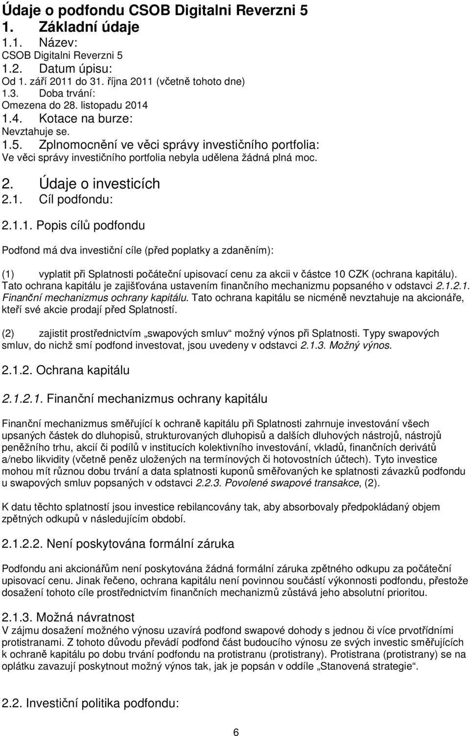 1. Cíl podfondu: 2.1.1. Popis cílů podfondu Podfond má dva investiční cíle (před poplatky a zdaněním): (1) vyplatit při Splatnosti počáteční upisovací cenu za akcii v částce 10 CZK (ochrana kapitálu).