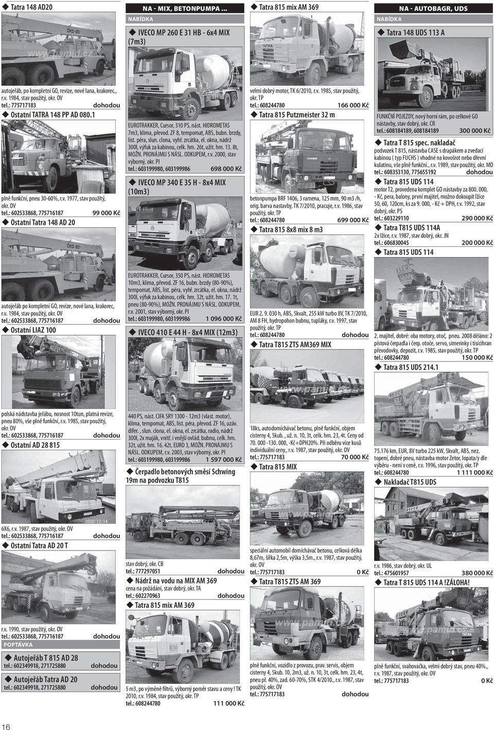 HIDROMETAS 7m3, klima, převod. ZF 8, tempomat, ABS, bubn. brzdy, list. péra, slun. clona, vyhř. zrcátka, el. okna, nádrž 300l, výfuk za kabinou, celk. hm. 26t, užit. hm. 13. 8t, MOŽN. PRONÁJMU S NÁSL.