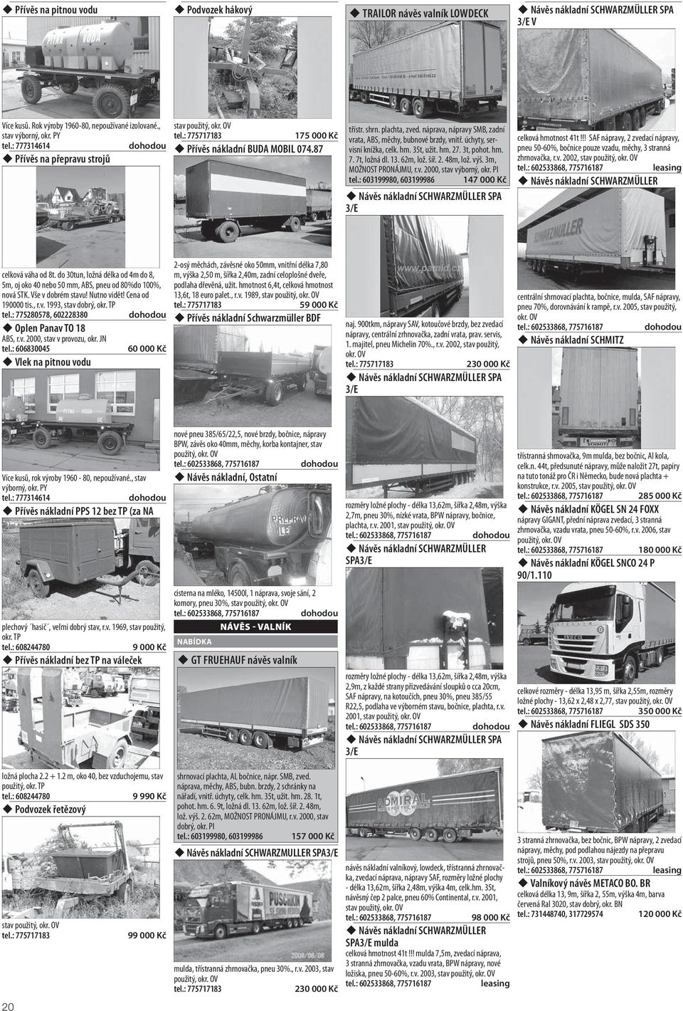 úchyty, servisní knížka, celk. hm. 35t, užit. hm. 27. 3t, pohot. hm. 7. 7t, ložná dl. 13. 62m, lož. šíř. 2. 48m, lož. výš. 3m, MOŽNOST PRONÁJMU, r.v. 2000, stav výborný, okr. PI tel.