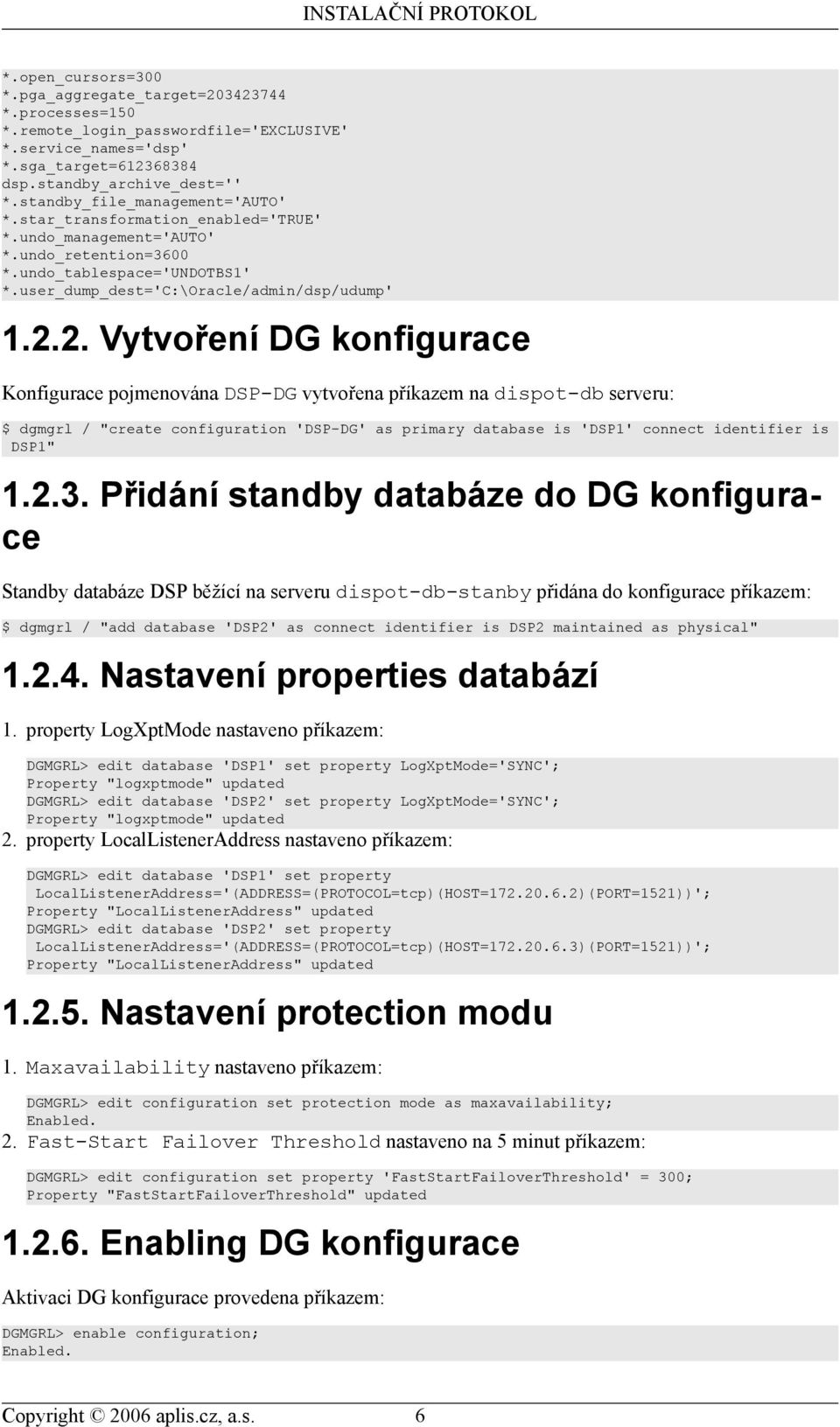 2. Vytvoření DG konfigurace Konfigurace pojmenována DSP-DG vytvořena příkazem na dispot-db serveru: $ dgmgrl / "create configuration 'DSP-DG' as primary database is 'DSP1' connect identifier is DSP1"