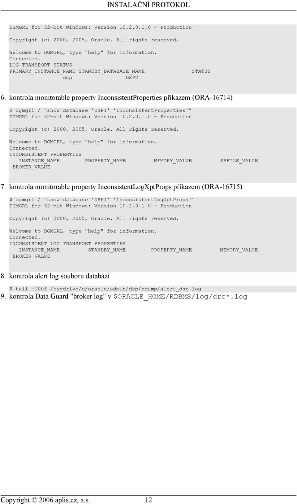 kontrola monitorable property InconsistentProperties příkazem (ORA-16714) $ dgmgrl / "show database 'DSP1' 'InconsistentProperties'"  INCONSISTENT PROPERTIES INSTANCE_NAME PROPERTY_NAME MEMORY_VALUE