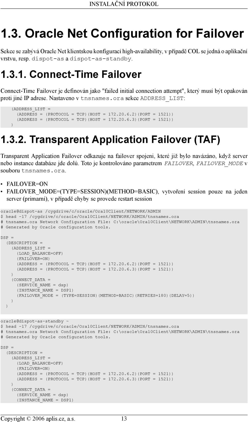20.6.2)(PORT = 1521)) (ADDRESS = (PROTOCOL = TCP)(HOST = 172.20.6.3)(PORT = 1521)) ) 1.3.2. Transparent Application Failover (TAF) Transparent Application Failover odkazuje na failover spojeni, které již bylo navázáno, když server nebo instance databáze jde dolů.
