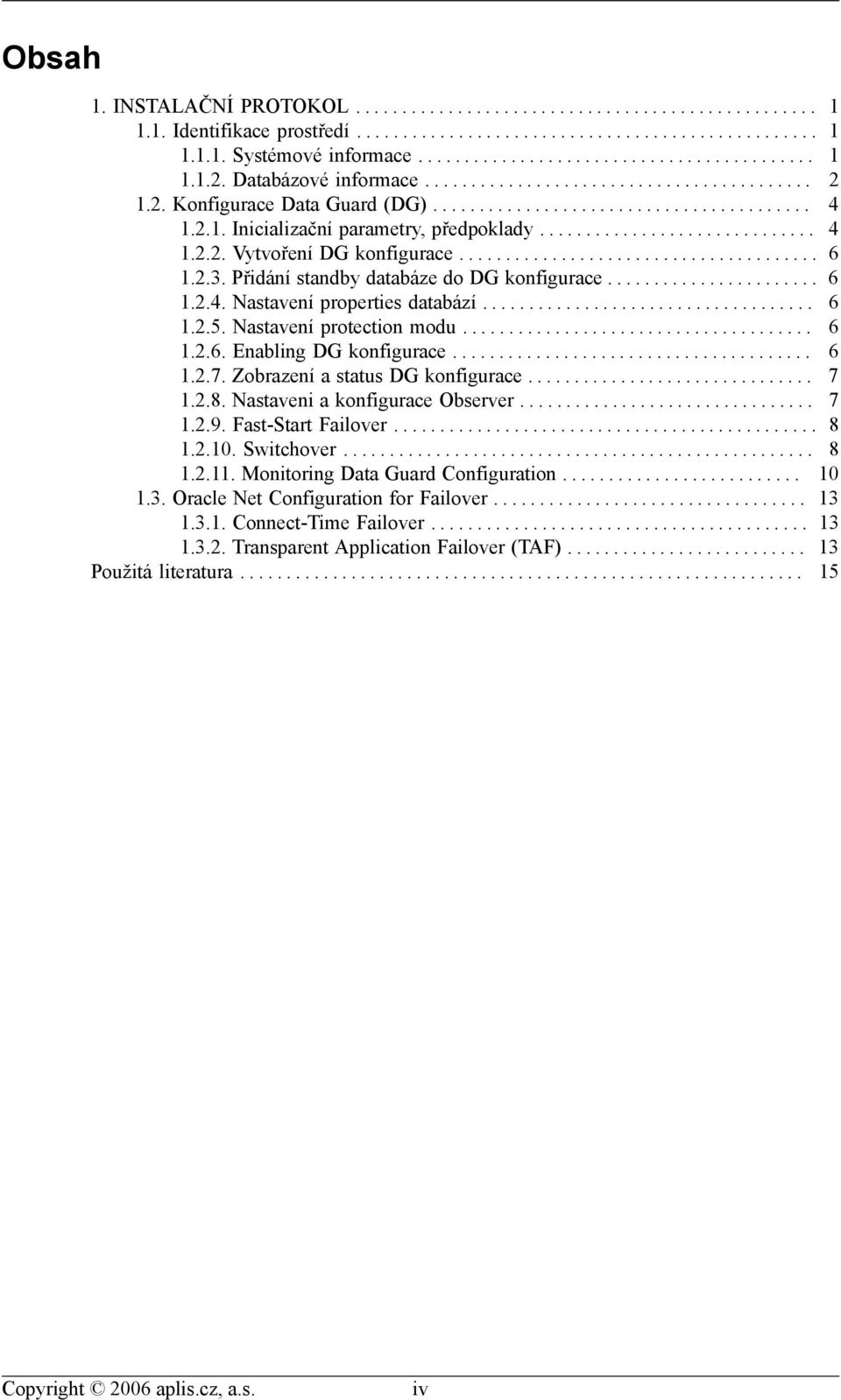 ...................................... 6 1.2.3. Přidání standby databáze do DG konfigurace....................... 6 1.2.4. Nastavení properties databází.................................... 6 1.2.5.