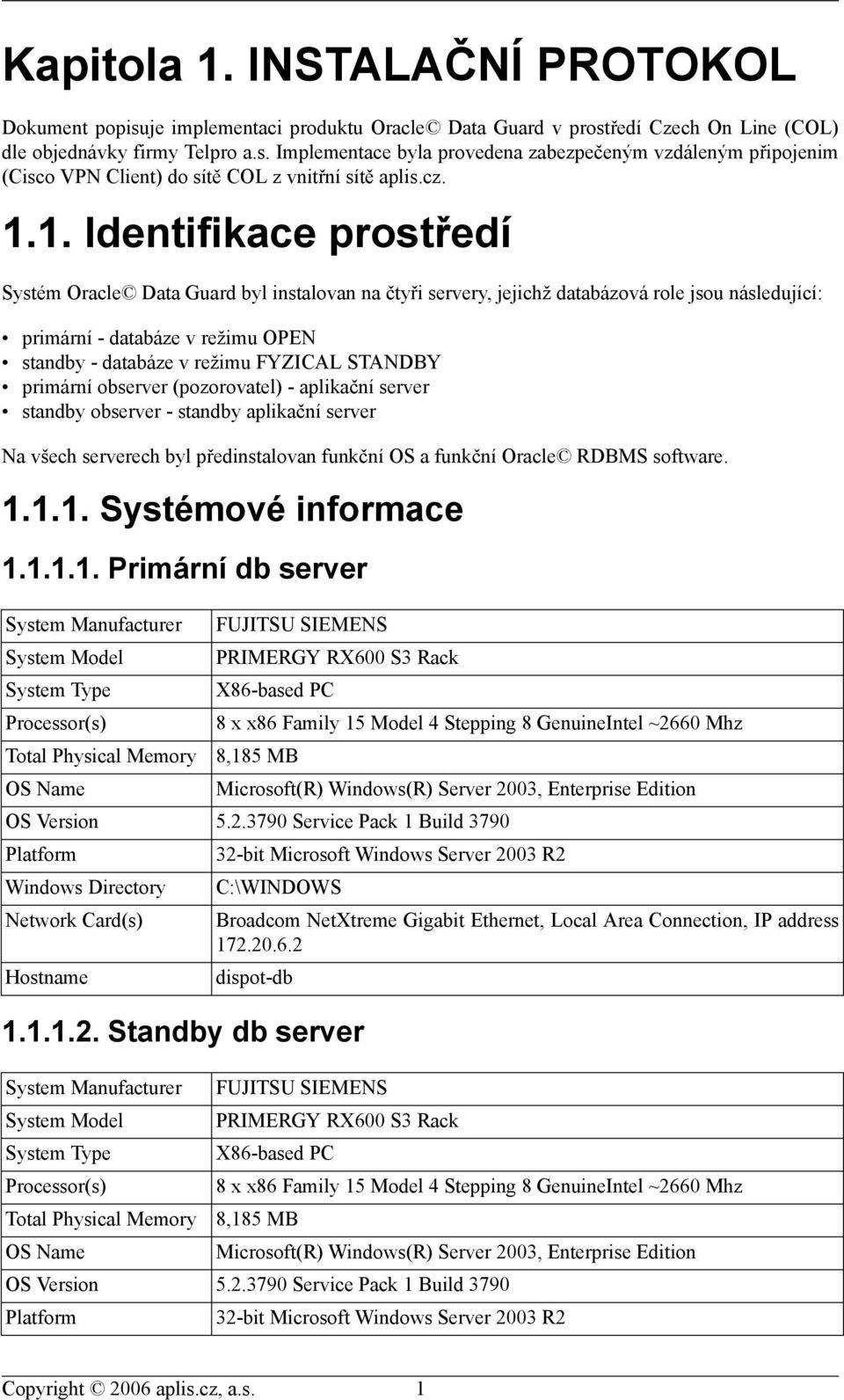 1. Identifikace prostředí Systém Oracle Data Guard byl instalovan na čtyři servery, jejichž databázová role jsou následující: primární - databáze v režimu OPEN standby - databáze v režimu FYZICAL