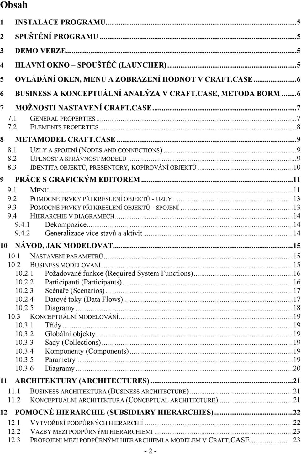 1 UZLY A SPOJENÍ (NODES AND CONNECTIONS)...9 8.2 ÚPLNOST A SPRÁVNOST MODELU...9 8.3 IDENTITA OBJEKTŮ, PRESENTORY, KOPÍROVÁNÍ OBJEKTŮ...10 9 PRÁCE S GRAFICKÝM EDITOREM...11 9.