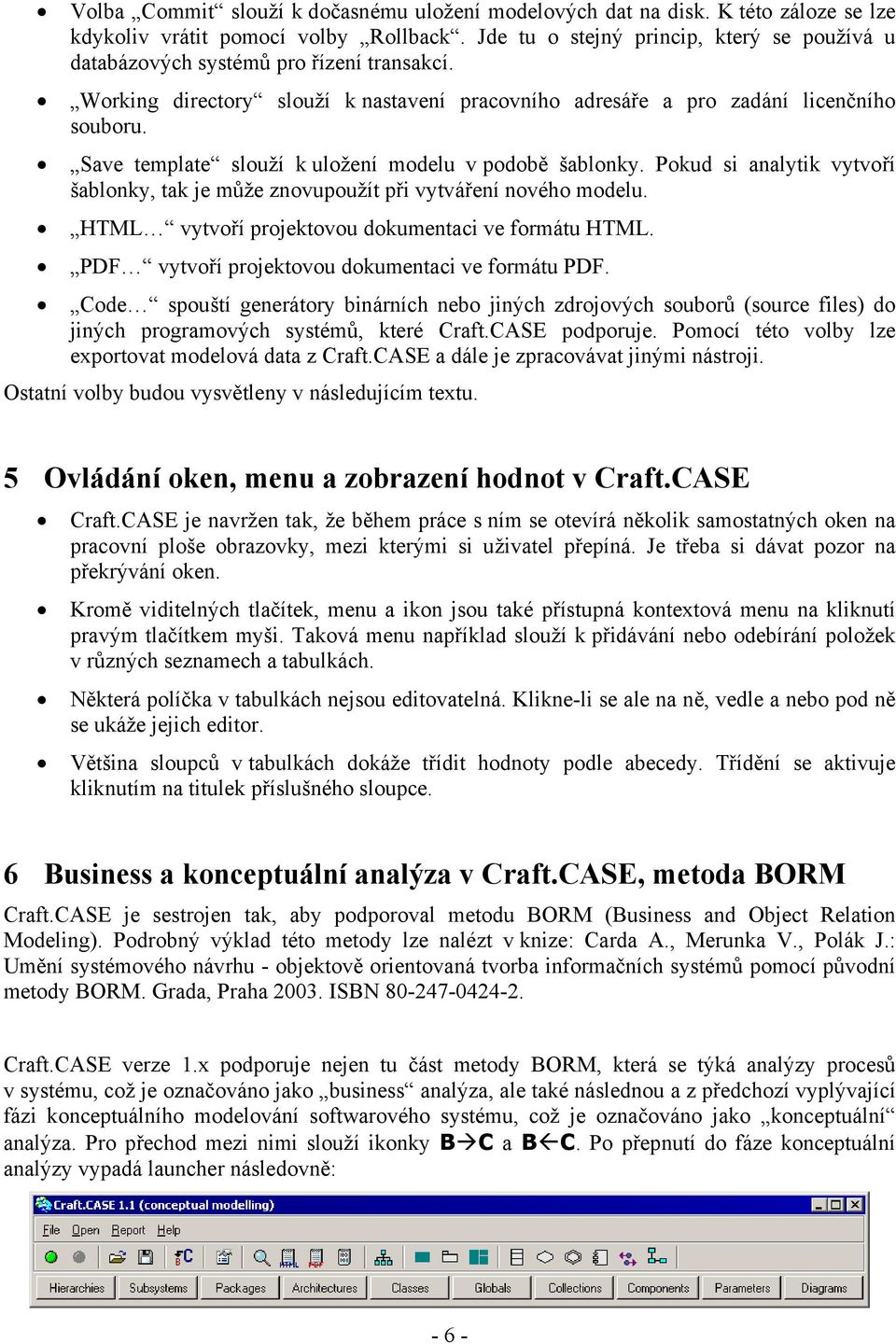 Save template slouží k uložení modelu v podobě šablonky. Pokud si analytik vytvoří šablonky, tak je může znovupoužít při vytváření nového modelu. HTML vytvoří projektovou dokumentaci ve formátu HTML.