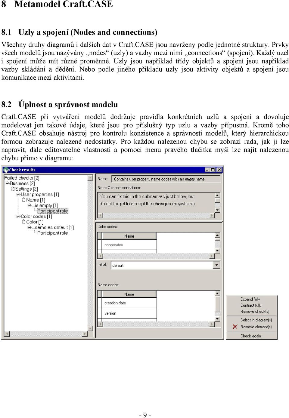 Uzly jsou například třídy objektů a spojení jsou například vazby skládání a dědění. Nebo podle jiného příkladu uzly jsou aktivity objektů a spojení jsou komunikace mezi aktivitami. 8.