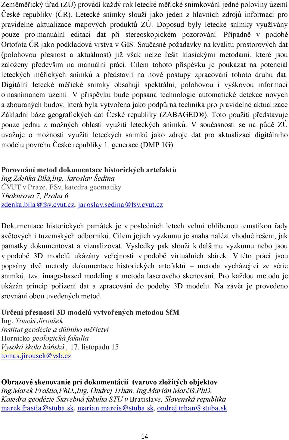 Doposud byly letecké snímky využívány pouze pro manuální editaci dat při stereoskopickém pozorování. Případně v podobě Ortofota ČR jako podkladová vrstva v GIS.