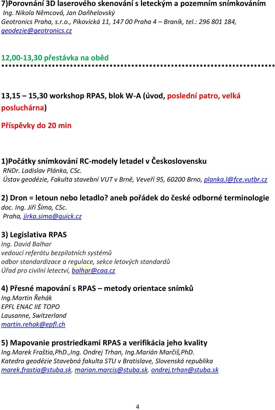 cz 12,00-13,30 přestávka na oběd 13,15 15,30 workshop RPAS, blok W-A (úvod, poslední patro, velká posluchárna) Příspěvky do 20 min 1)Počátky snímkování RC-modely letadel v Československu RNDr.