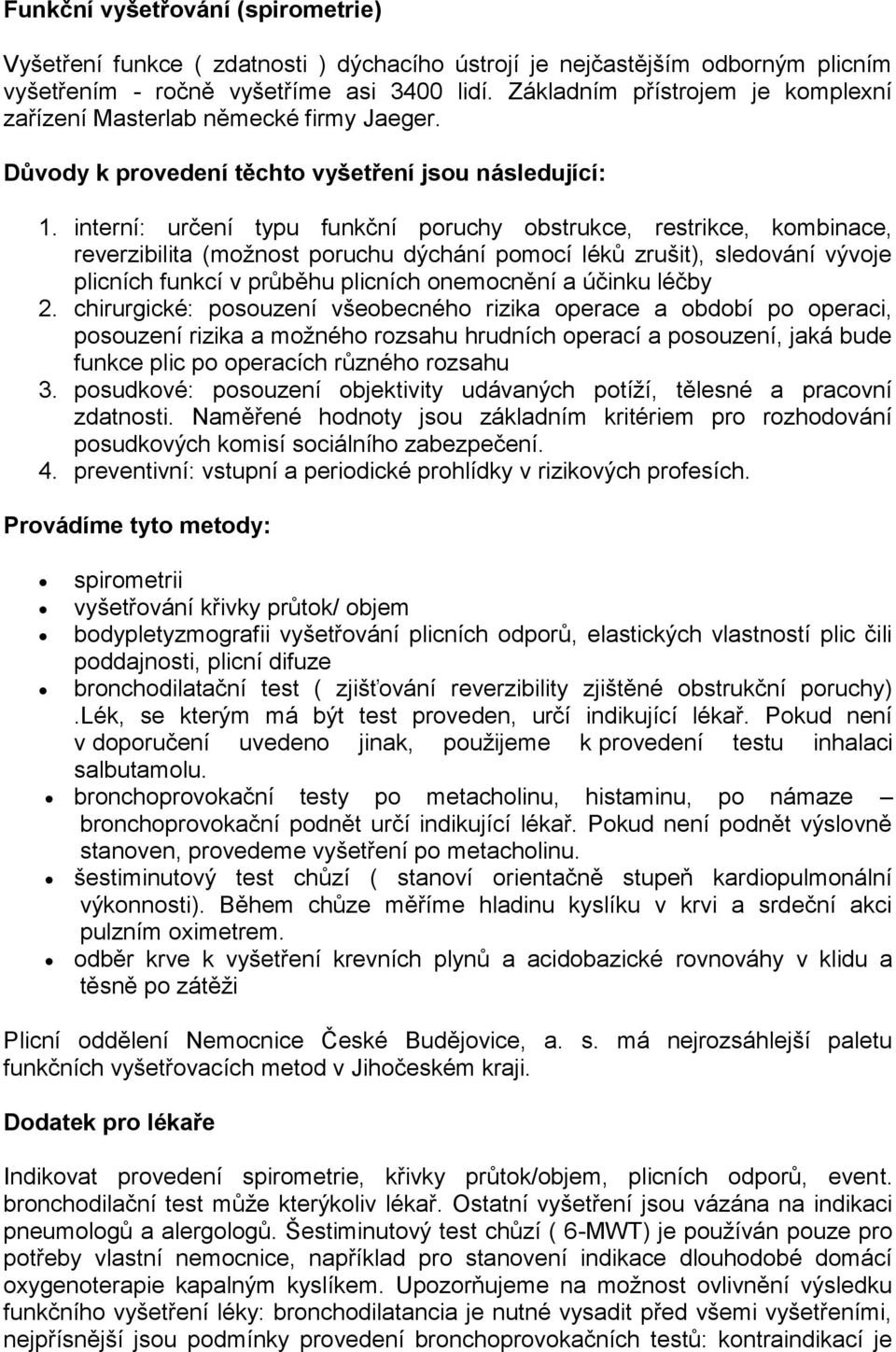 interní: určení typu funkční poruchy obstrukce, restrikce, kombinace, reverzibilita (možnost poruchu dýchání pomocí léků zrušit), sledování vývoje plicních funkcí v průběhu plicních onemocnění a