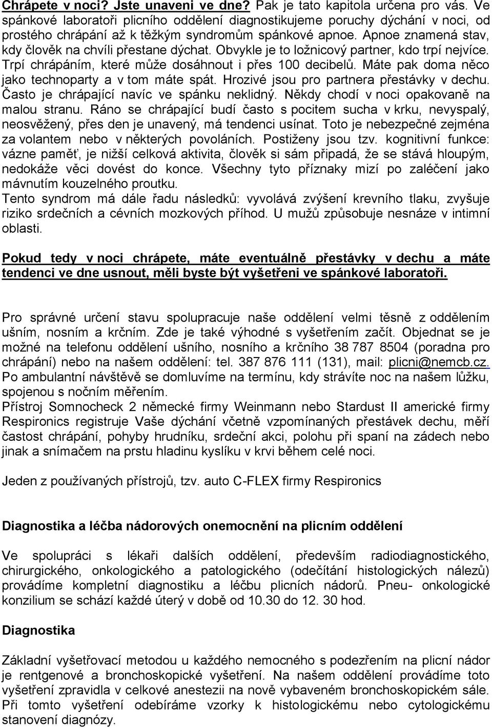 Obvykle je to ložnicový partner, kdo trpí nejvíce. Trpí chrápáním, které může dosáhnout i přes 100 decibelů. Máte pak doma něco jako technoparty a v tom máte spát.