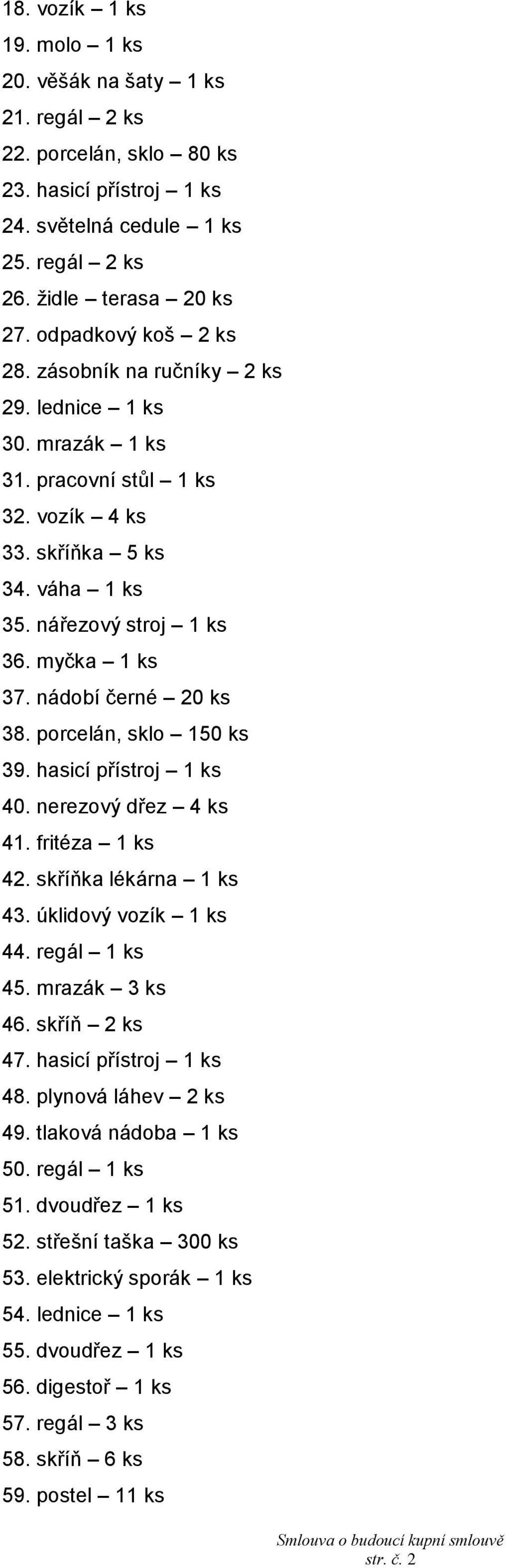 nádobí černé 20 ks 38. porcelán, sklo 150 ks 39. hasicí přístroj 1 ks 40. nerezový dřez 4 ks 41. fritéza 1 ks 42. skříňka lékárna 1 ks 43. úklidový vozík 1 ks 44. regál 1 ks 45. mrazák 3 ks 46.