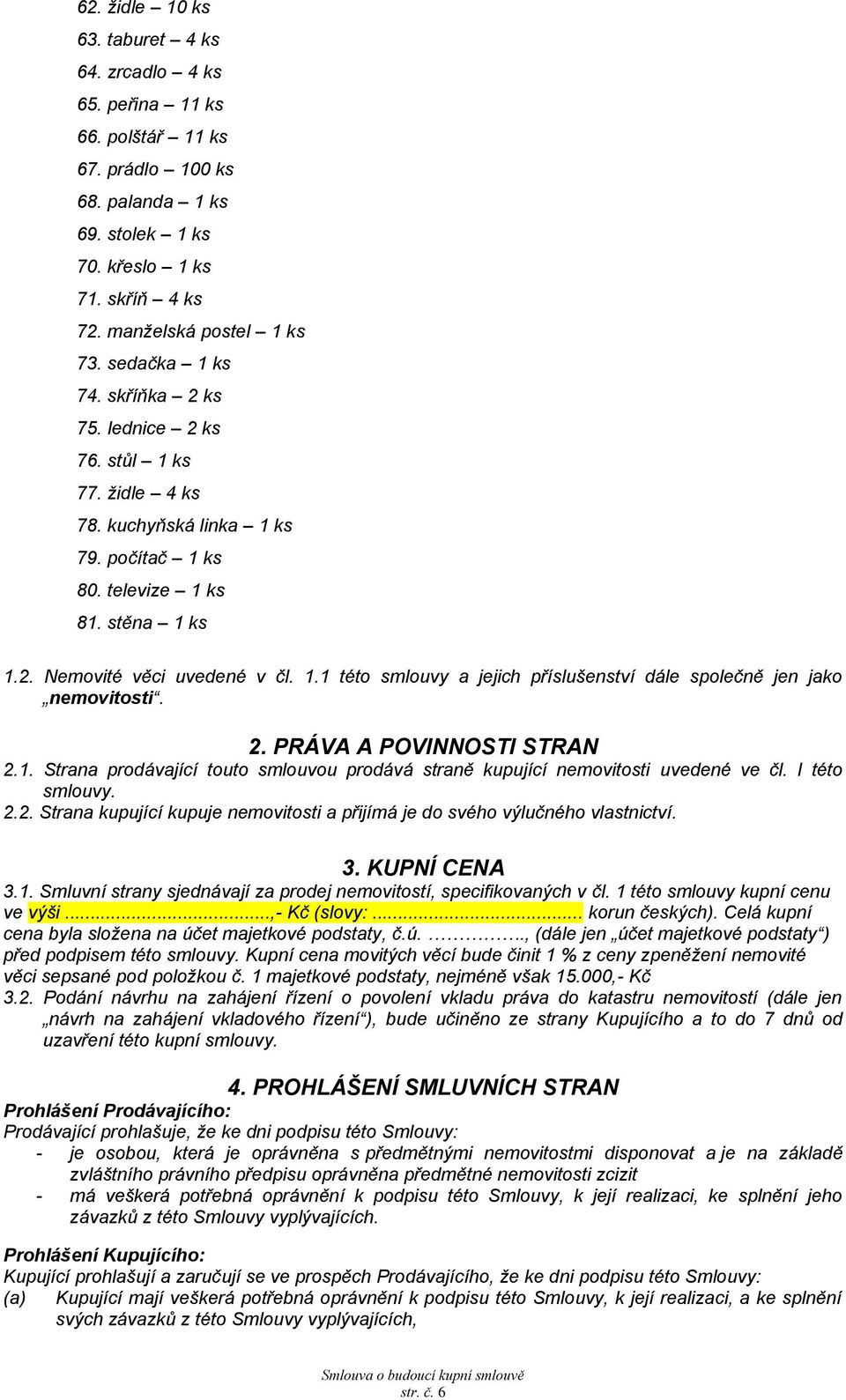 2. PRÁVA A POVINNOSTI STRAN 2.1. Strana prodávající touto smlouvou prodává straně kupující nemovitosti uvedené ve čl. I této smlouvy. 2.2. Strana kupující kupuje nemovitosti a přijímá je do svého výlučného vlastnictví.