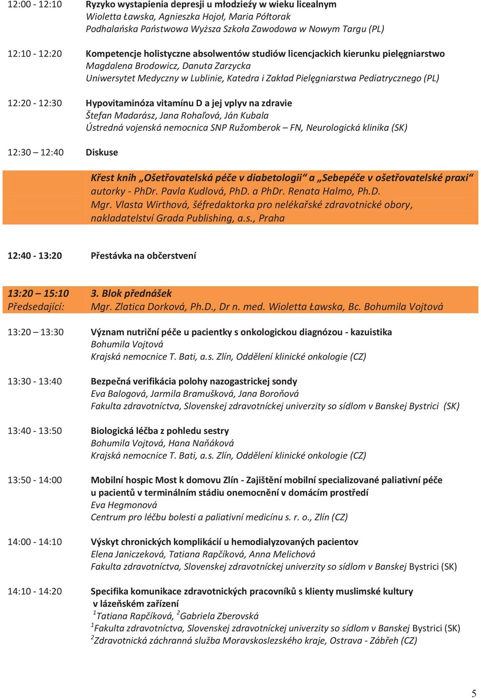 (PL) 2:20-2:30 2:30 2:40 Hypovitaminóza vitamínu D a jej vplyv na zdravie Štefan Madarász, Jana Rohaľová, Ján Kubala Ústredná vojenská nemocnica SNP Ružomberok FN, Neurologická klinika (SK) Diskuse