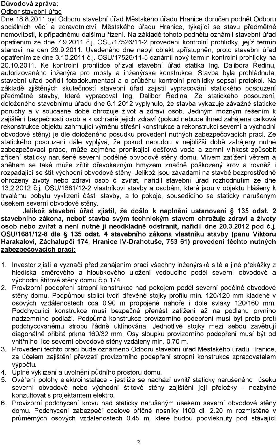 řízení. Na základě tohoto podnětu oznámil stavební úřad opatřením ze dne 7.9.2011 č.j. OSU/17526/11-2 provedení kontrolní prohlídky, jejíž termín stanovil na den 29.9.2011. Uvedeného dne nebyl objekt zpřístupněn, proto stavební úřad opatřením ze dne 3.