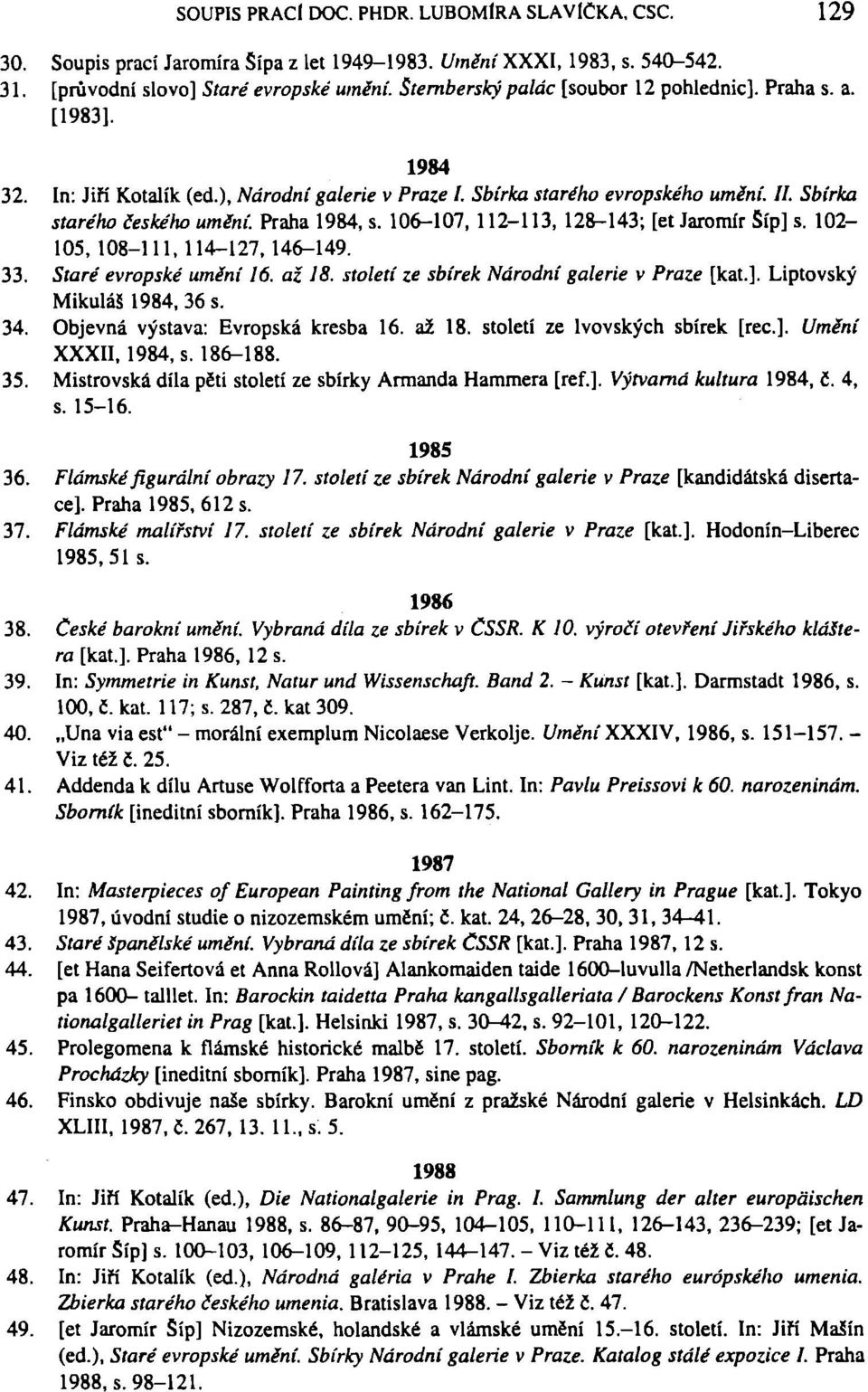 Praha 1984, s. 106-107, 112-113, 128-143; [et Jaromír Síp] s. 102-105, 108-111,114-127,146-149. 33. Staré evropské uměni 16. až 18. století ze sbírek Národní galerie v Praze [kat.]. Liptovský MikuláS 1984, 36 s.