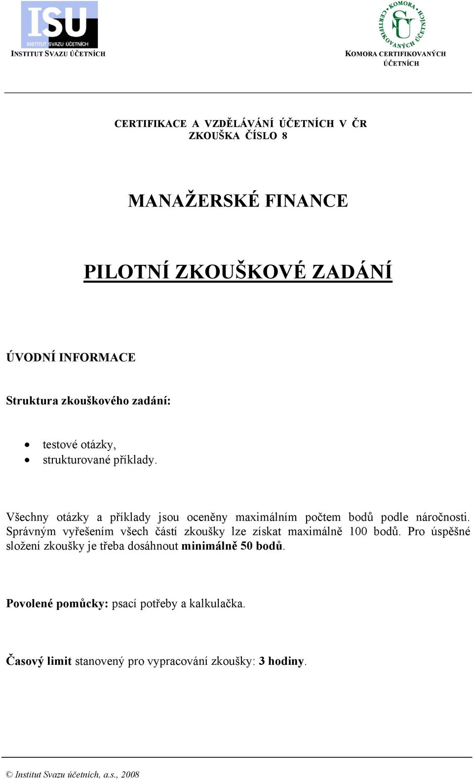 Všechny otázky a příklady jsou oceněny maximálním počtem bodů podle náročnosti. Správným vyřešením všech částí zkoušky lze získat maximálně 100 bodů.