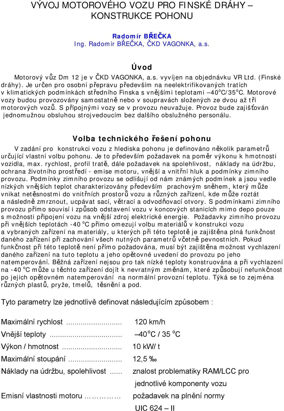 Motorové vozy budou provozovány samostatně nebo v soupravách složených ze dvou až tří motorových vozů. S přípojnými vozy se v provozu neuvažuje.