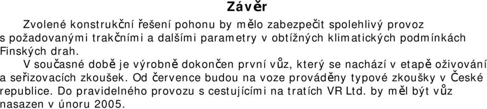 V současné době je výrobně dokončen první vůz, který se nachází v etapě oživování a seřizovacích zkoušek.