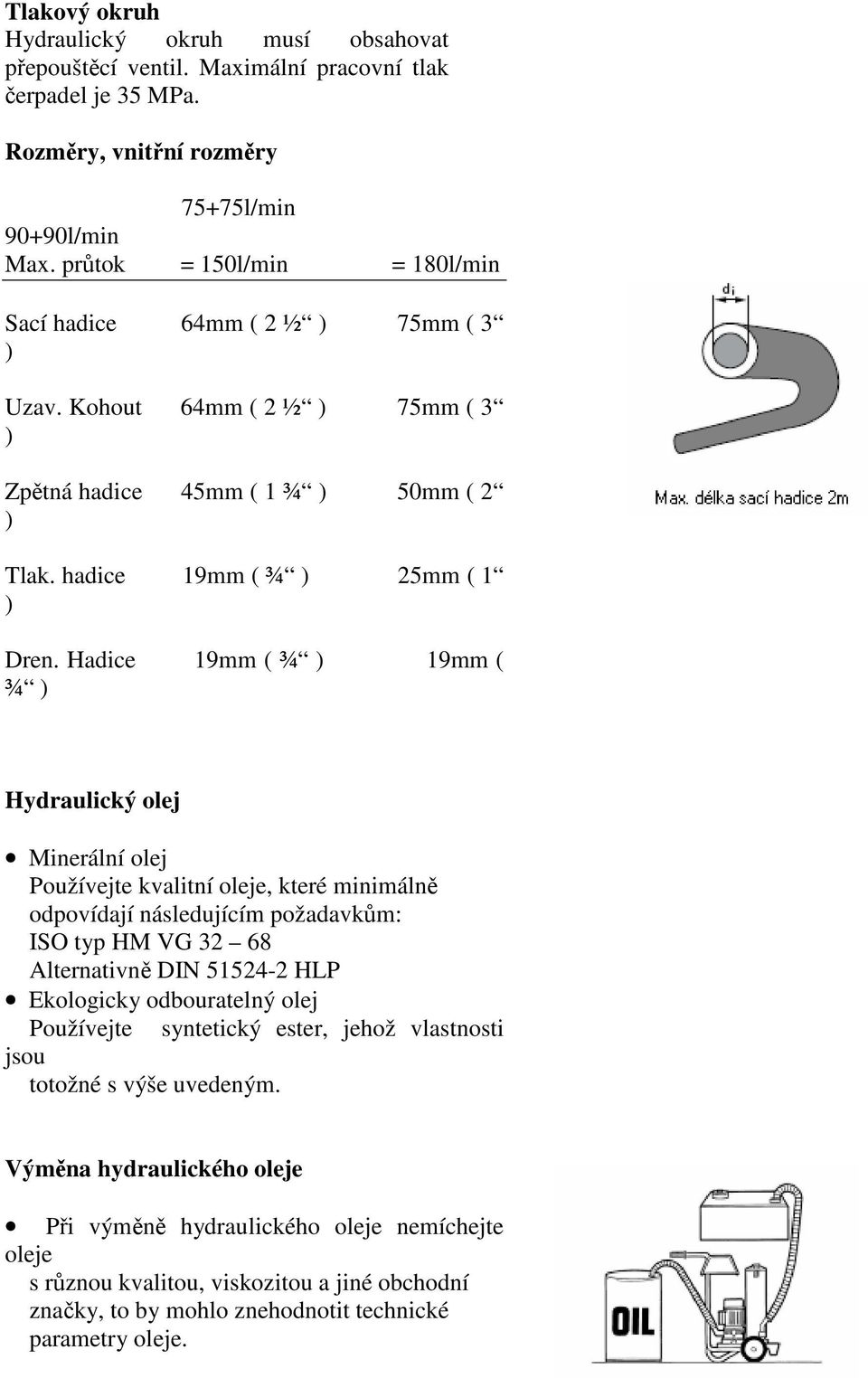 Hadice 19mm ( ¾ ) 19mm ( ¾ ) Hydraulický olej Minerální olej Používejte kvalitní oleje, které minimálně odpovídají následujícím požadavkům: ISO typ HM VG 32 68 Alternativně DIN 51524-2 HLP Ekologicky