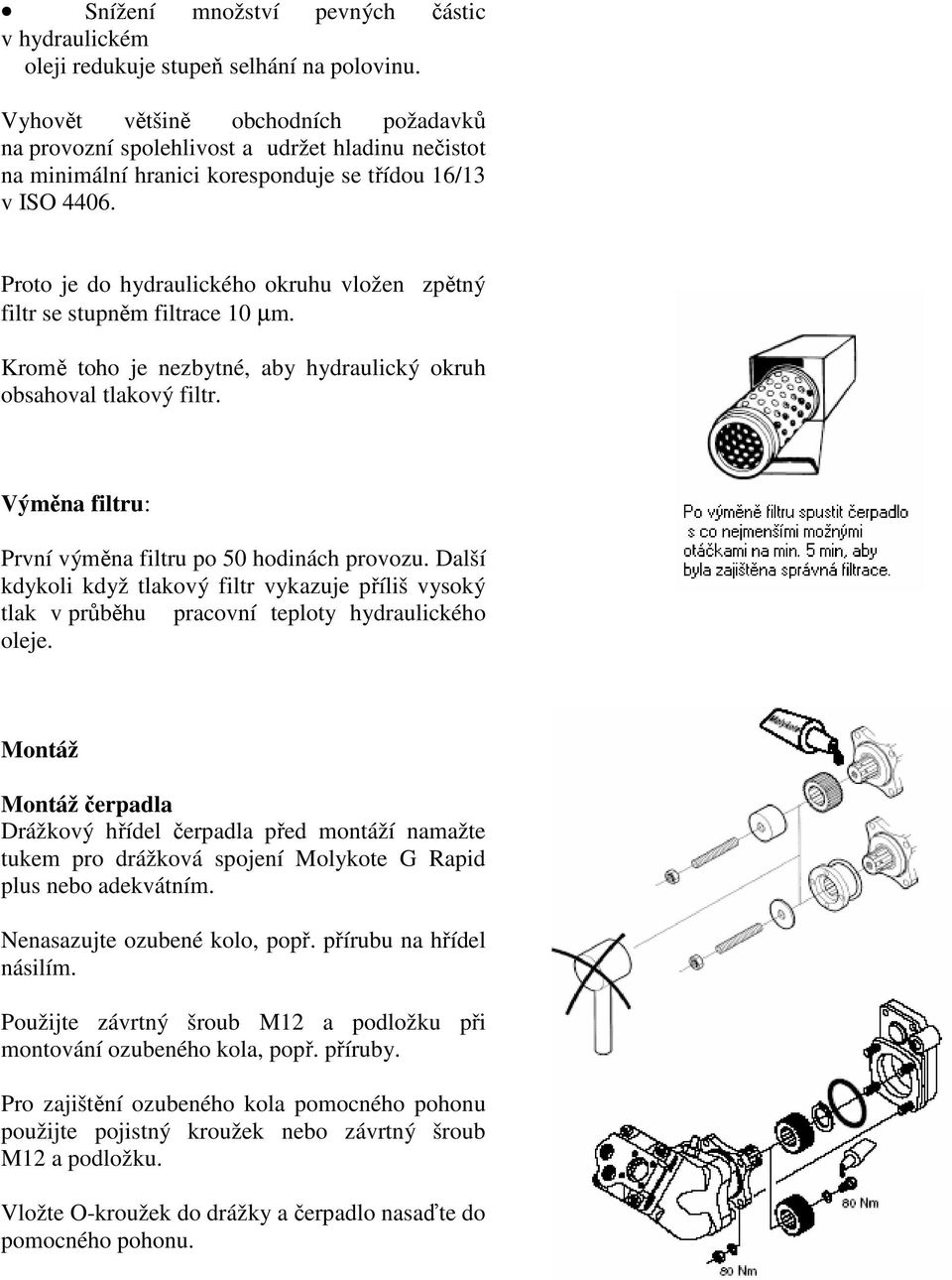 Proto je do hydraulického okruhu vložen zpětný filtr se stupněm filtrace 10 µm. Kromě toho je nezbytné, aby hydraulický okruh obsahoval tlakový filtr.