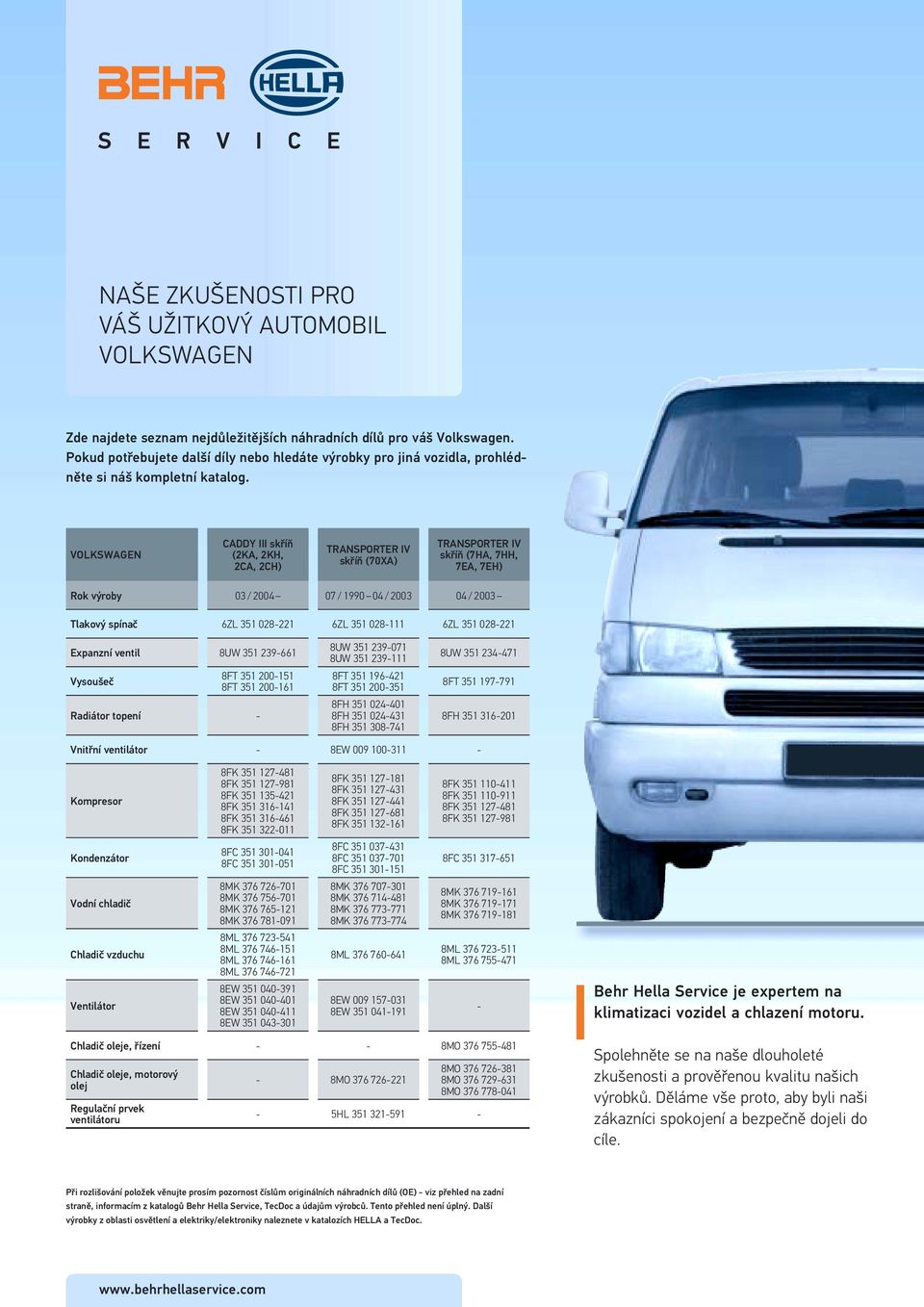 VOLKSWAGEN CADDY III skříň (2KA, 2KH, 2CA, 2CH) TRANSPORTER IV skříň (70XA) TRANSPORTER IV skříň (7HA, 7HH, 7EA, 7EH) Rok výroby 03 / 2004 07 / 1990 04 / 2003 04 / 2003 Tlakový spínač 6ZL 351 028221