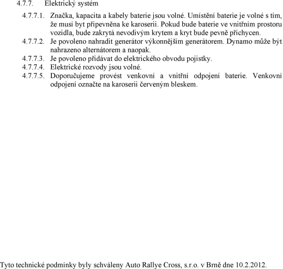 Dynamo může být nahrazeno alternátorem a naopak. 4.7.7.3. Je povoleno přidávat do elektrického obvodu pojistky. 4.7.7.4. Elektrické rozvody jsou volné. 4.7.7.5.