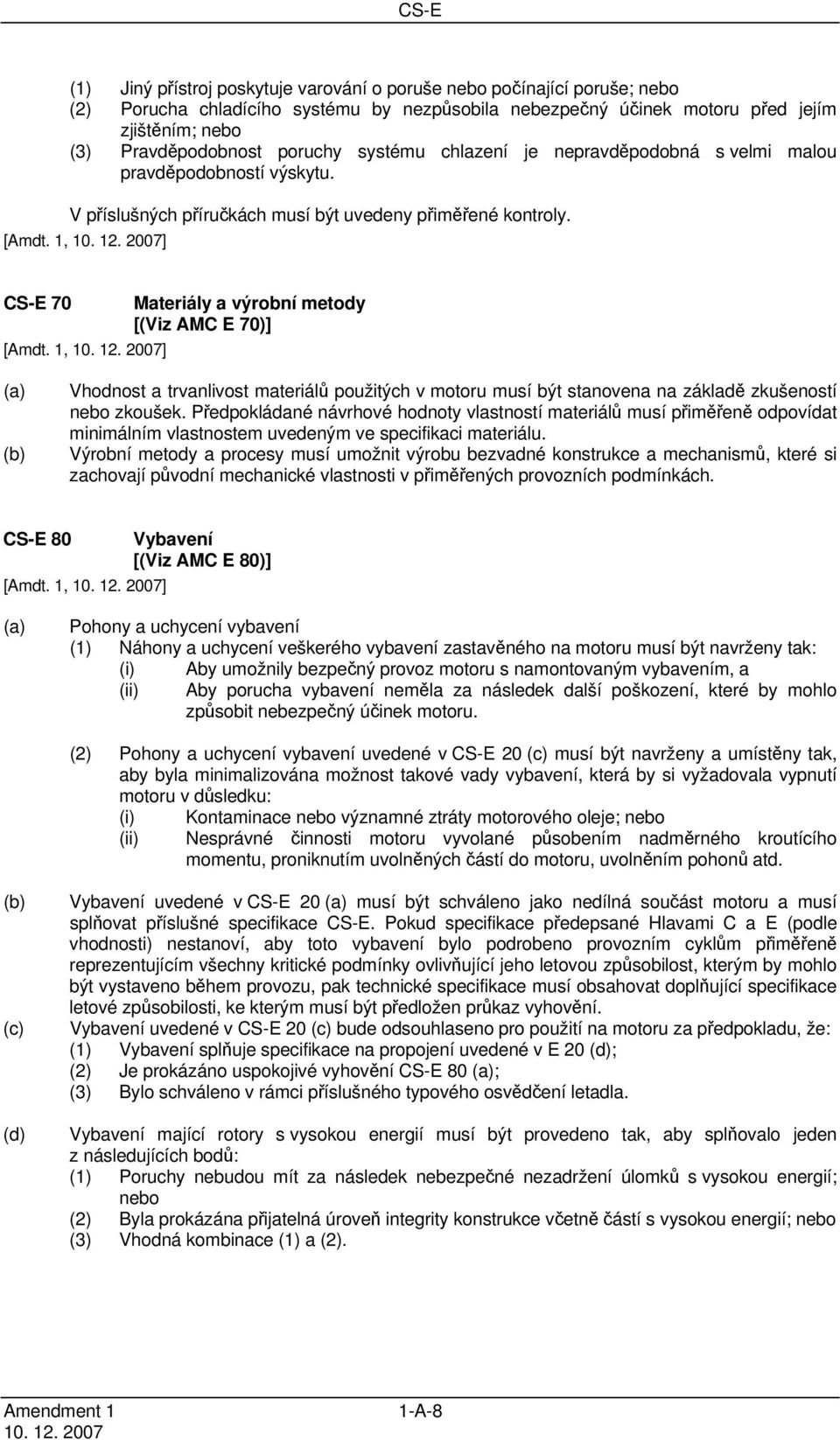 1, ] CS-E 70 Materiály a výrobní metody [(Viz AMC E 70)] [Amdt. 1, ] (a) Vhodnost a trvanlivost materiálů použitých v motoru musí být stanovena na základě zkušeností nebo zkoušek.