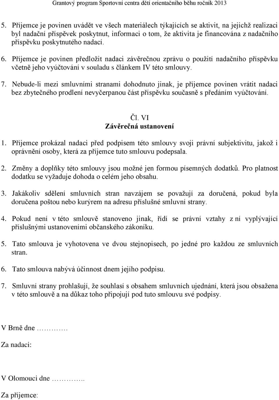 poskytnutého nadací. 6. Příjemce je povinen předložit nadaci závěrečnou zprávu o použití nadačního příspěvku včetně jeho vyúčtování v souladu s článkem IV této smlouvy. 7.