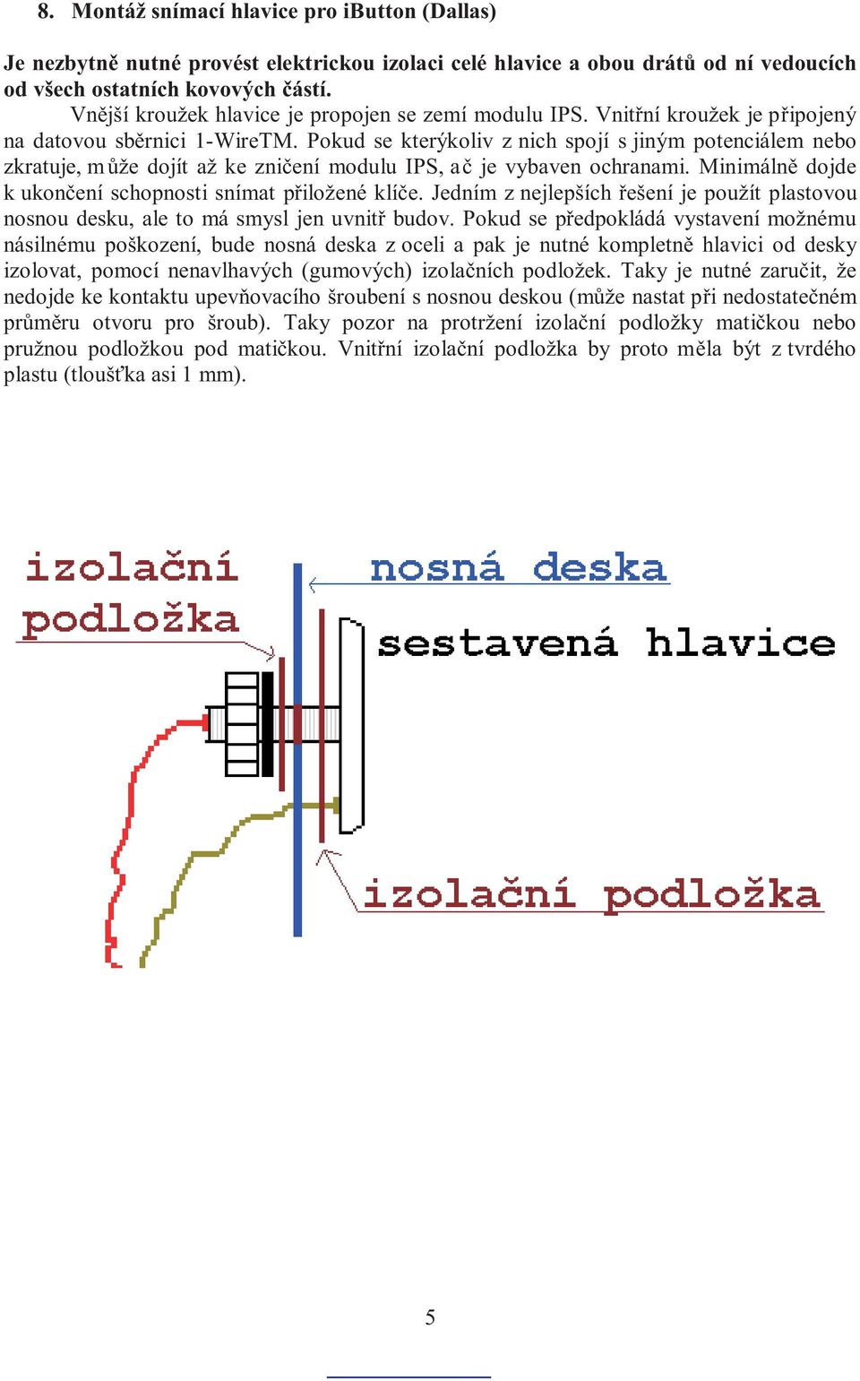 Pokud se kterýkoliv z nich spojí s jiným potenciálem nebo zkratuje, mùže dojít až ke znièení modulu IPS, aè je vybaven ochranami. Minimálnì dojde k ukonèení schopnosti snímat pøiložené klíèe.