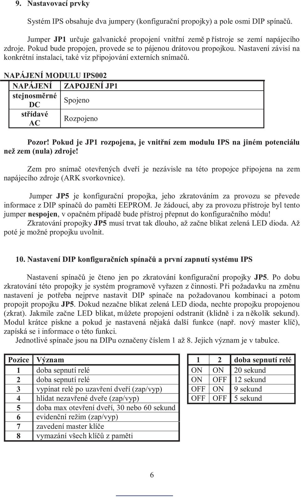 NAPÁJENÍ MODULU IPS002 NAPÁJENÍ ZAPOJENÍ JP1 stejnosmìrné DC Spojeno støídavé AC Rozpojeno Pozor! Pokud je JP1 rozpojena, je vnitøní zem modulu IPS na jiném potenciálu než zem (nula) zdroje!