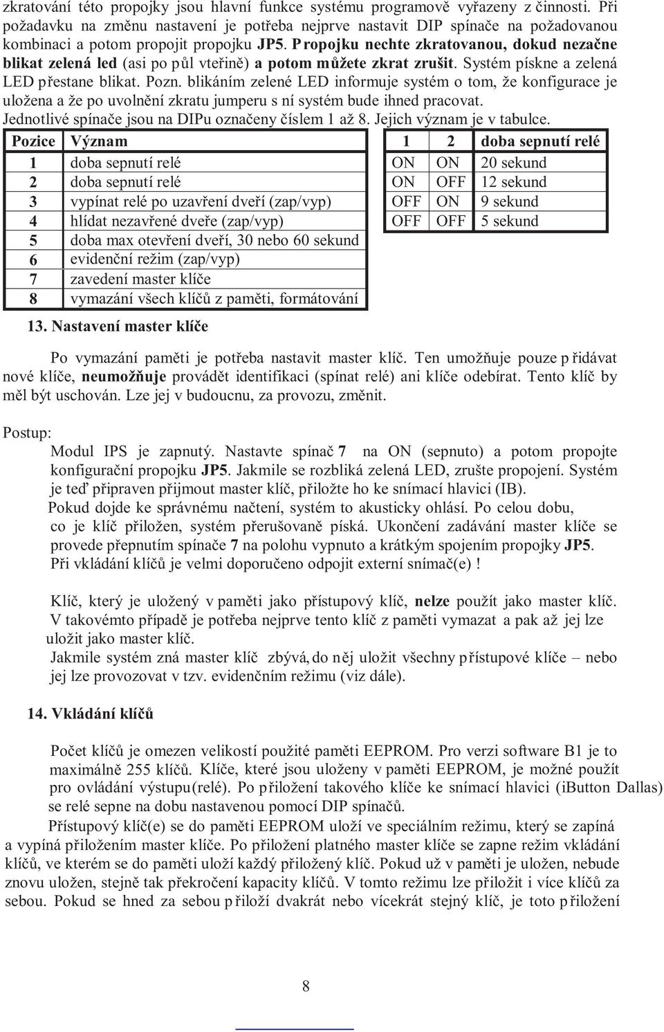 Propojku nechte zkratovanou, dokud nezaène blikat zelená led (asi po pùl vteøinì) a potom mùžete zkrat zrušit. Systém pískne a zelená LED pøestane blikat. Pozn.