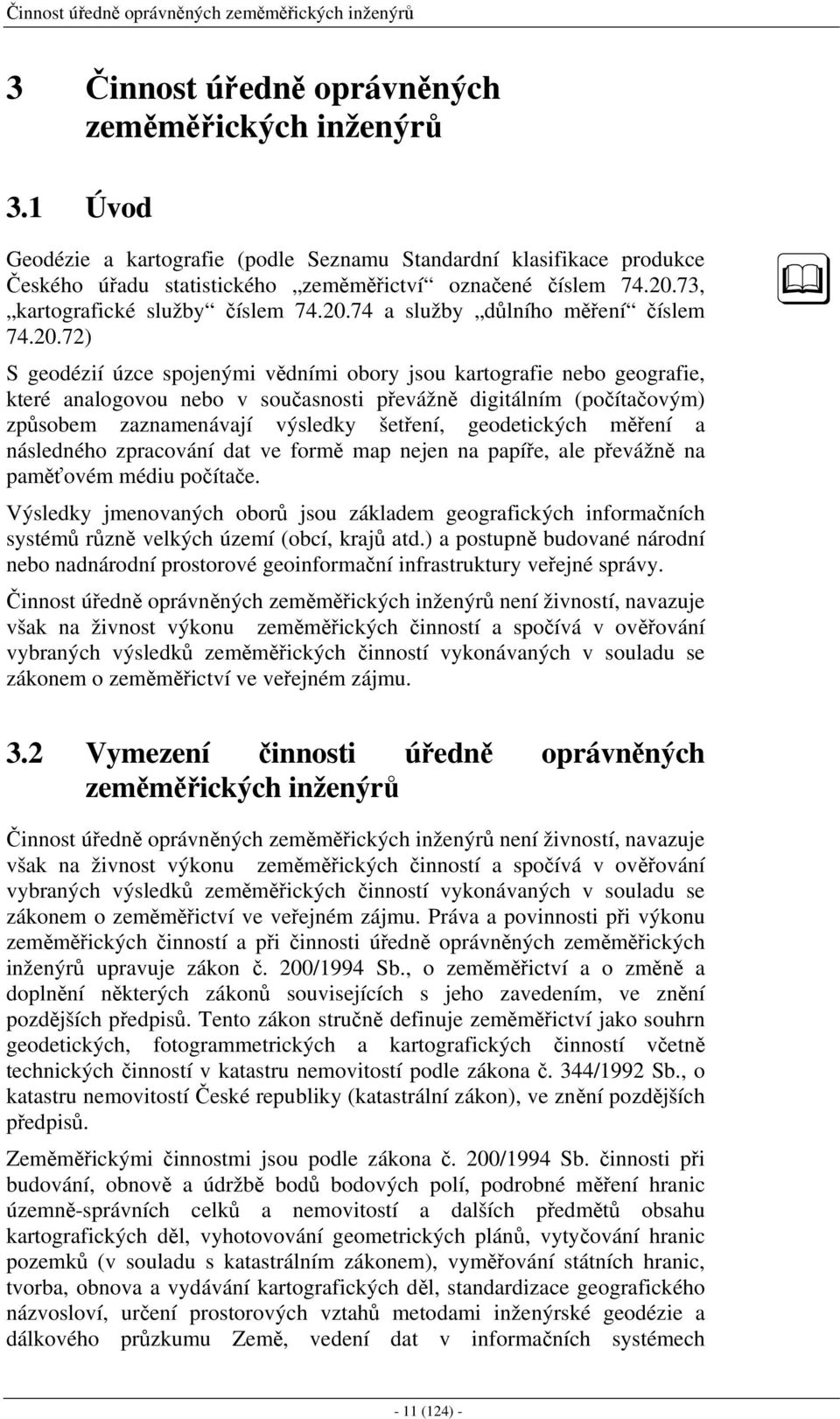 20.72) S geodézií úzce spojenými vědními obory jsou kartografie nebo geografie, které analogovou nebo v současnosti převážně digitálním (počítačovým) způsobem zaznamenávají výsledky šetření,