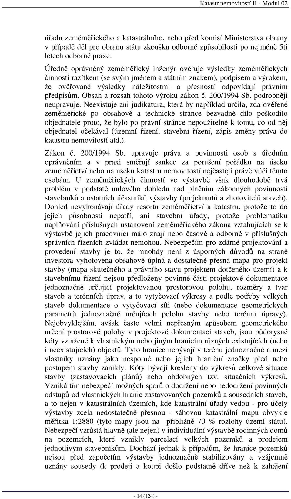 Úředně oprávněný zeměměřický inženýr ověřuje výsledky zeměměřických činností razítkem (se svým jménem a státním znakem), podpisem a výrokem, že ověřované výsledky náležitostmi a přesností odpovídají