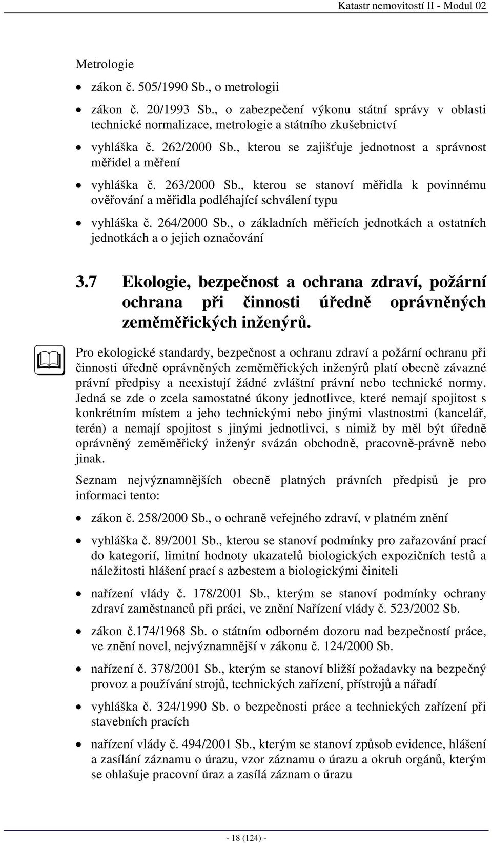 , kterou se zajišťuje jednotnost a správnost měřidel a měření vyhláška č. 263/2000 Sb., kterou se stanoví měřidla k povinnému ověřování a měřidla podléhající schválení typu vyhláška č. 264/2000 Sb.