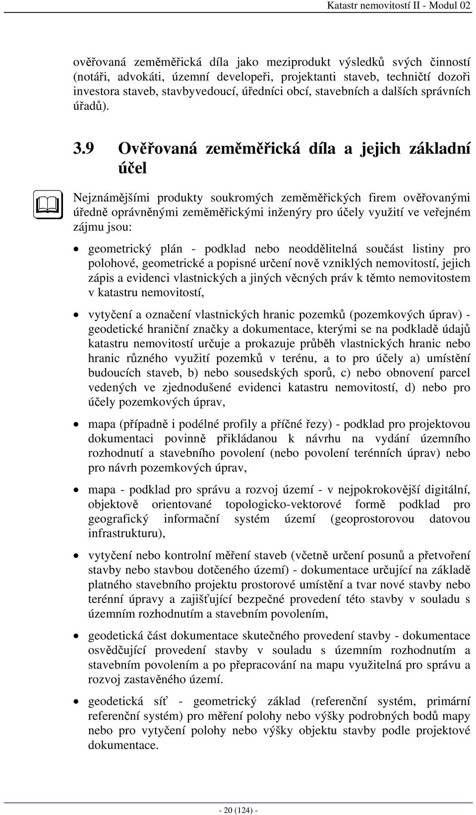 9 Ověřovaná zeměměřická díla a jejich základní účel Nejznámějšími produkty soukromých zeměměřických firem ověřovanými úředně oprávněnými zeměměřickými inženýry pro účely využití ve veřejném zájmu