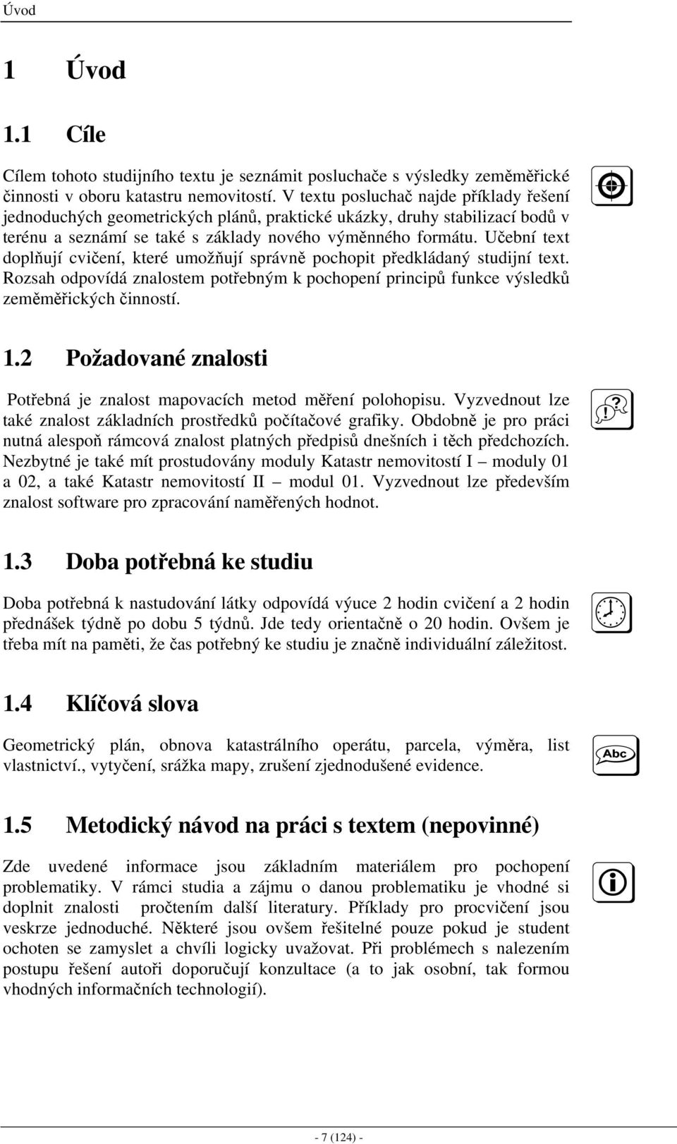 Učební text doplňují cvičení, které umožňují správně pochopit předkládaný studijní text. Rozsah odpovídá znalostem potřebným k pochopení principů funkce výsledků zeměměřických činností. 1.