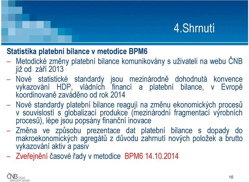 změnu ekonomických procesů v souvislostí s globalizací produkce (mezinárodní fragmentací výrobních procesů), lépe jsou popsány finanční inovace Změna ve způsobu prezentace