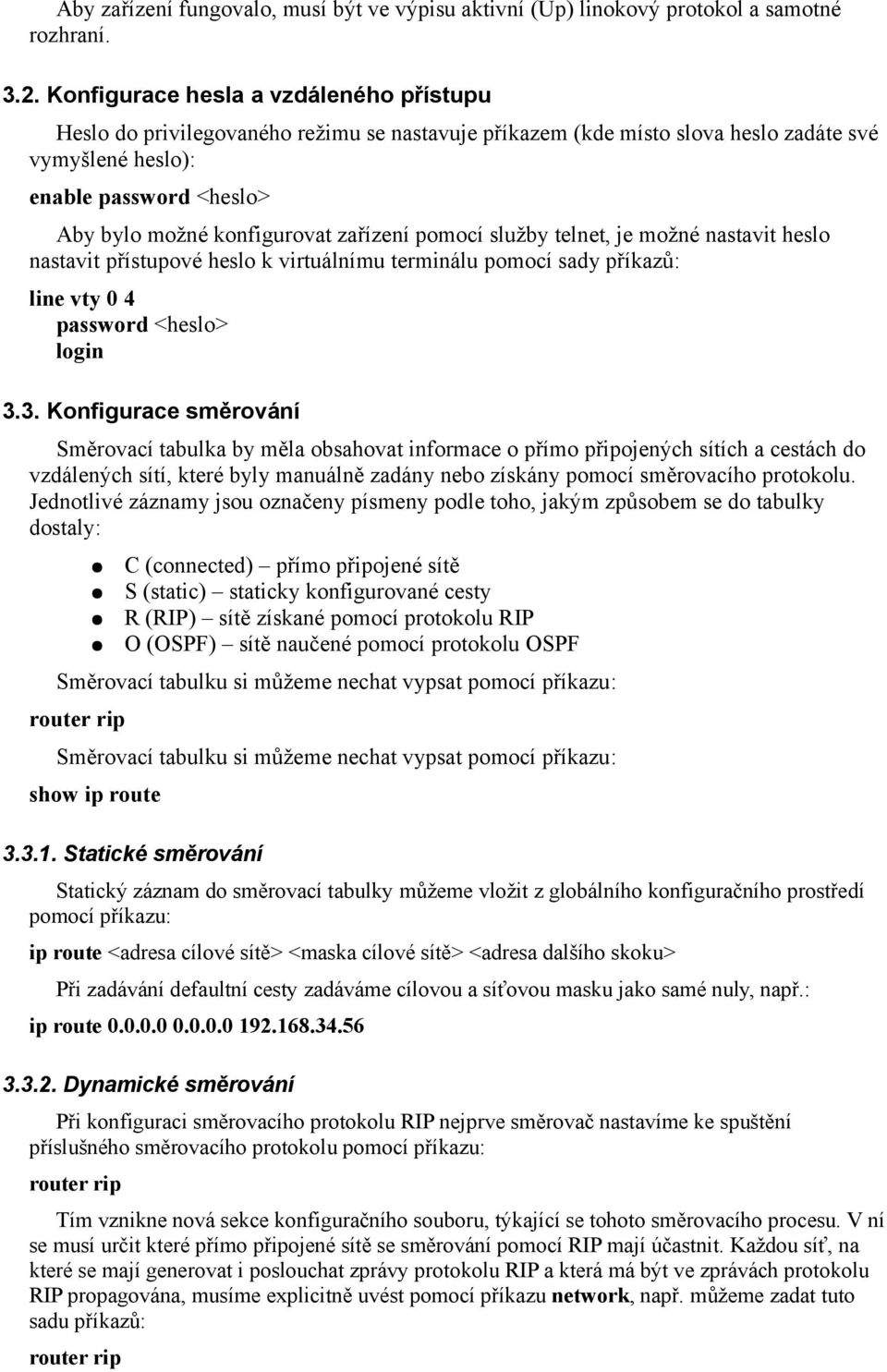 zařízení pomocí služby telnet, je možné nastavit heslo nastavit přístupové heslo k virtuálnímu terminálu pomocí sady příkazů: line vty 0 4 password <heslo> login 3.