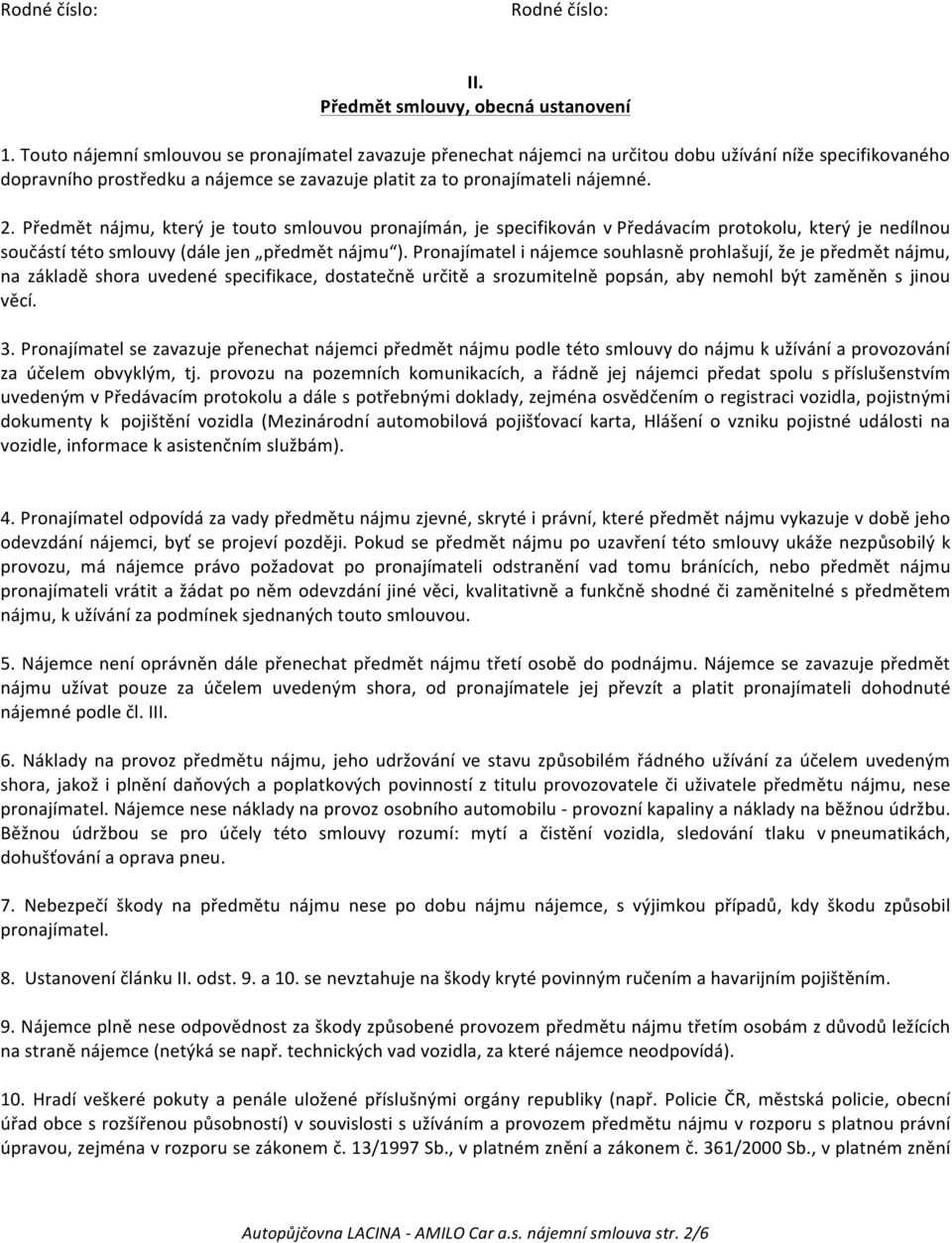 Předmět nájmu, který je touto smlouvou pronajímán, je specifikován v Předávacím protokolu, který je nedílnou součástí této smlouvy (dále jen předmět nájmu ).