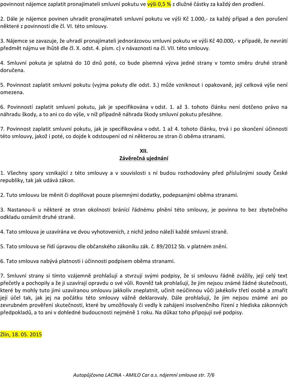 000,- v případě, že nevrátí předmět nájmu ve lhůtě dle čl. X. odst. 4. písm. c) v návaznosti na čl. VII. této smlouvy. 4. Smluvní pokuta je splatná do 10 dnů poté, co bude písemná výzva jedné strany v tomto směru druhé straně doručena.