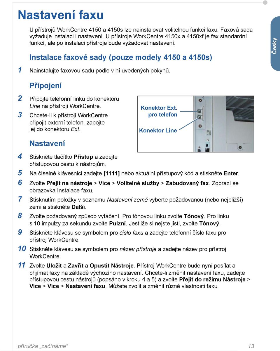 Instalace faxové sady (pouze modely 4150 a 4150s) Česky 1 Nainstalujte faxovou sadu podle v ní uvedených pokynů. Připojení 2 Připojte telefonní linku do konektoru Line na přístroji WorkCentre.