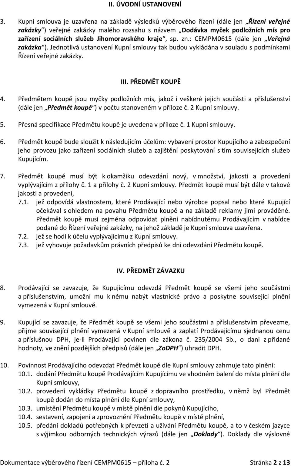 Jihomoravského kraje, sp. zn.: CEMPM0615 (dále jen Veřejná zakázka ). Jednotlivá ustanovení Kupní smlouvy tak budou vykládána v souladu s podmínkami Řízení veřejné zakázky. III. PŘEDMĚT KOUPĚ 4.