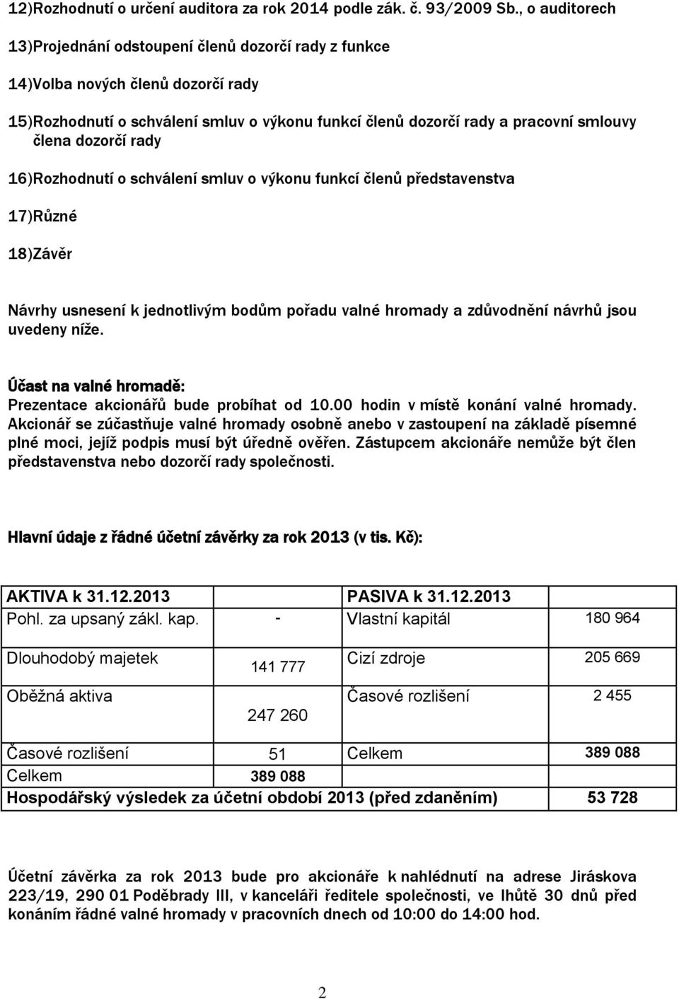 dozorčí rady 16) Rozhodnutí o schválení smluv o výkonu funkcí členů představenstva 17) Různé 18) Závěr Návrhy usnesení k jednotlivým bodům pořadu valné hromady a zdůvodnění návrhů jsou uvedeny níže.