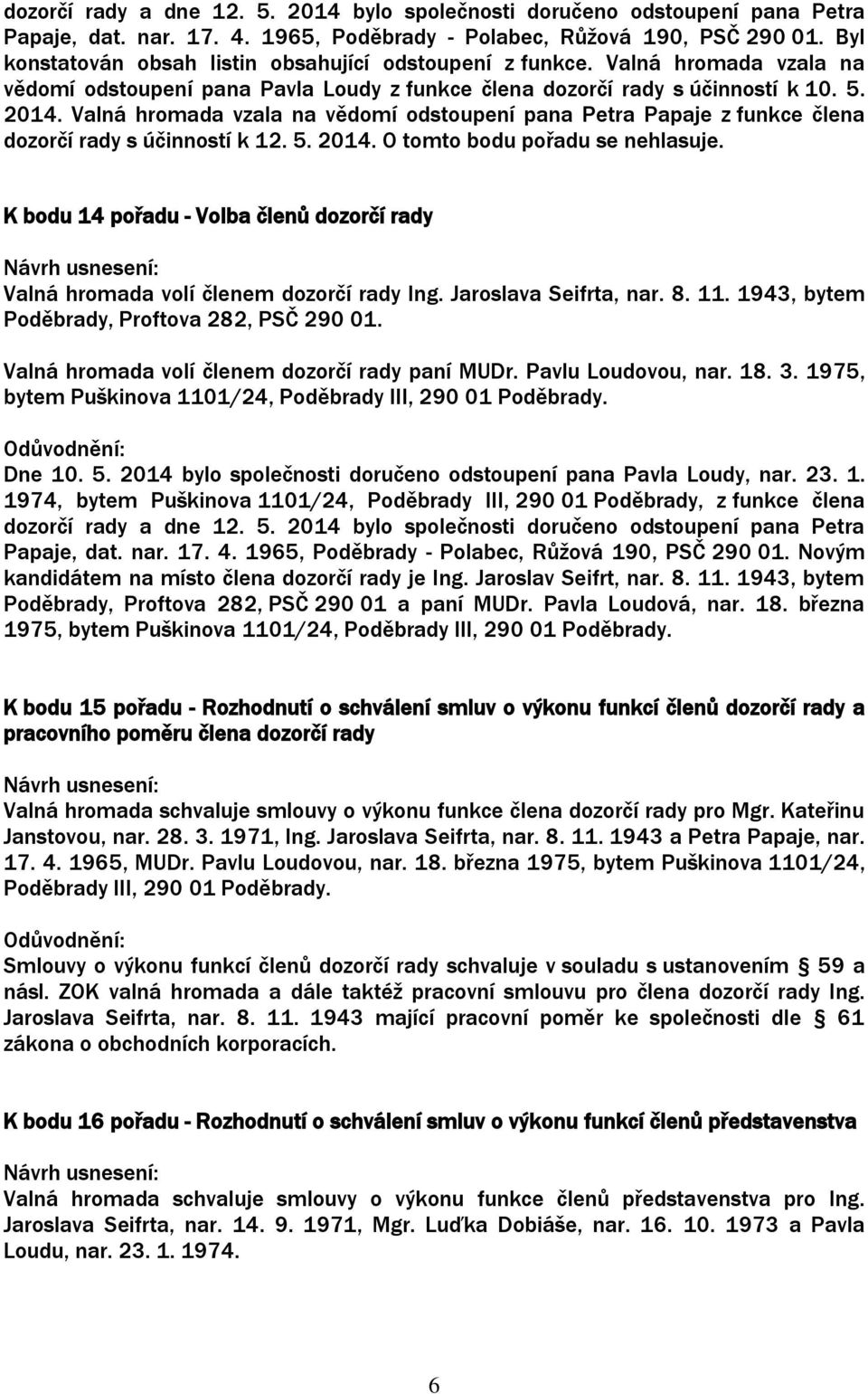 Valná hromada vzala na vědomí odstoupení pana Petra Papaje z funkce člena dozorčí rady s účinností k 12. 5. 2014. O tomto bodu pořadu se nehlasuje.