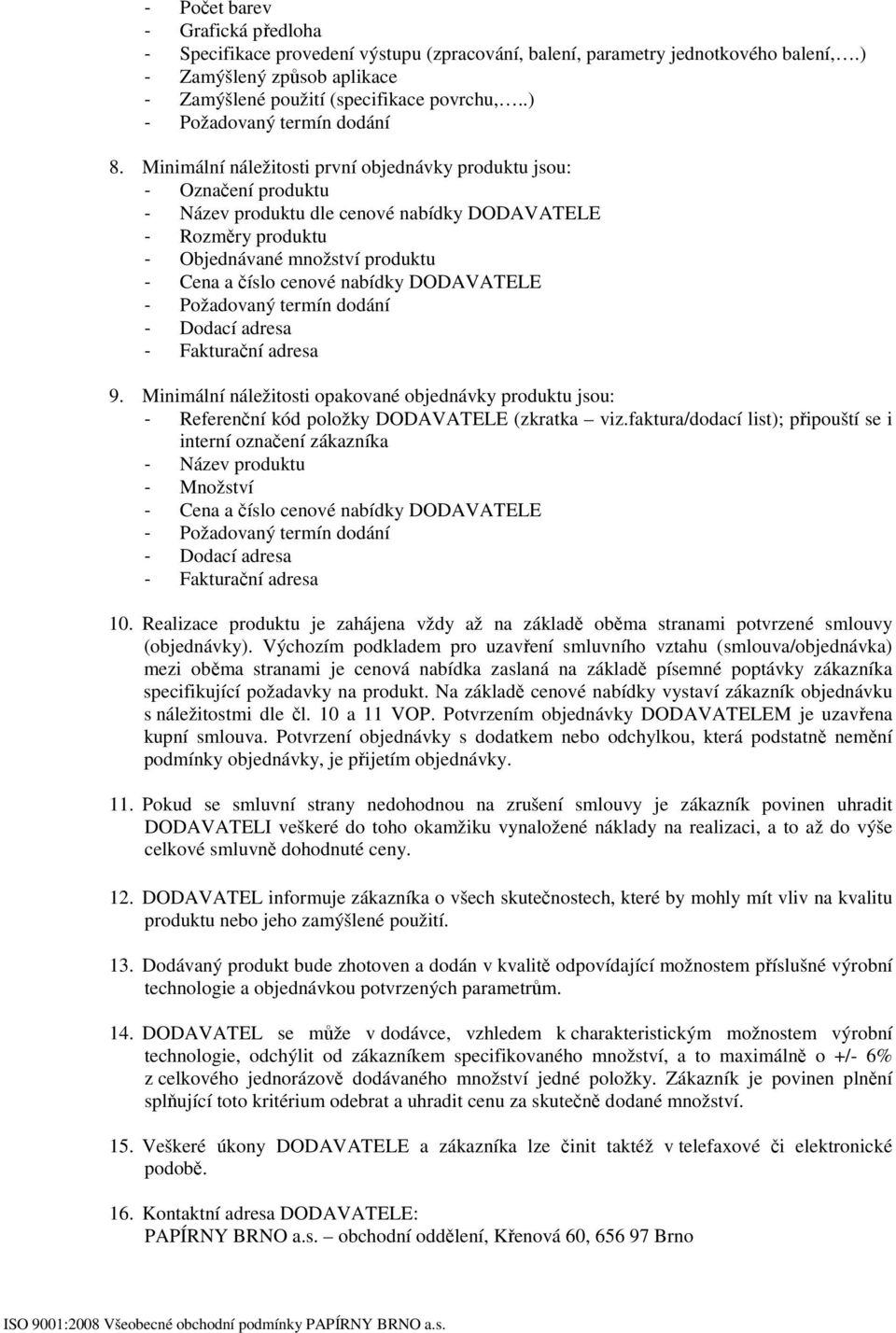 nabídky DODAVATELE - Dodací adresa - Fakturační adresa 9. Minimální náležitosti opakované objednávky produktu jsou: - Referenční kód položky DODAVATELE (zkratka viz.